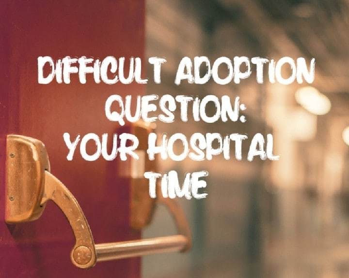 DIFFICULT ADOPTION QUESTIONS:YOUR HOSPITAL TIME